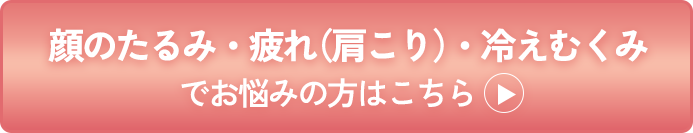 顔のたるみ・疲れ（肩こり）・冷えむくみ